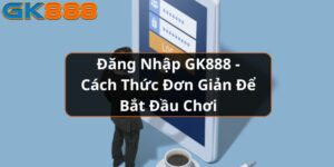 dang-nhap-gk888---cach-thuc-don-gian-de-bat-dau-choi