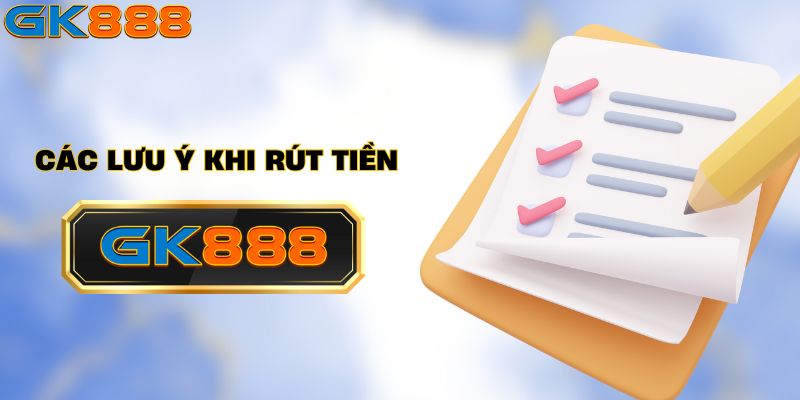 Lưu ý khi rút tiền GK888 cho người chơi