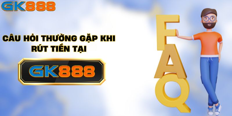 Những vấn đề thường gặp khi rút tiền GK888