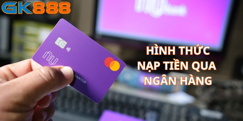 Thao tác đơn giản cùng hình thức nạp tiền qua ngân hàng